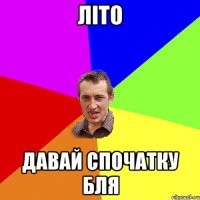 ЛІТО давай спочатку бля
