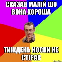сказав малій шо вона хороша тиждень носки не стірав