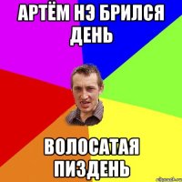 Артём нэ брился день волосатая пиздень