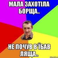 мала захотіла борща.. не почув в'їбав ляща..