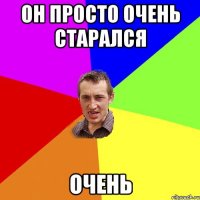 он просто очень старался очень