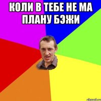 коли в тебе не ма плану бэжи 
