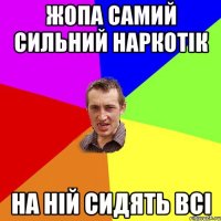 жопа самий сильний наркотік на ній сидять всі