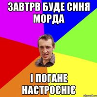 завтрв буде синя морда і погане настроєніє