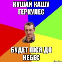 кушай кашу геркулес будет піся до небес