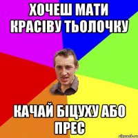 хочеш мати красіву тьолочку качай біцуху або прес