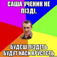 Саша УЧеник не пізді, будєш піздеть будут наси хрустєть