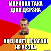 Маринка така діка,дєрзка Ну в житті взагалі не рєзка