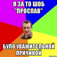 Я ЗА ТО ШОБ "ПРОСПАВ" БУЛО УВАЖИТЄЛЬНОЙ ПРИЧИНОЙ