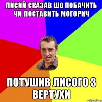 лисий сказав шо побачить чи поставить могорич потушив лисого з вертухи