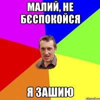 Малий, не бєспокойся Я зашию