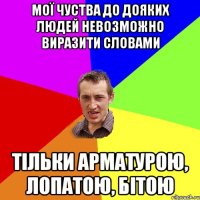 мої чуства до дояких людей невозможно виразити словами тільки арматурою, лопатою, бітою