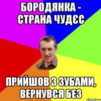 Бородянка - страна чудєс Прийшов з зубами, вернувся без