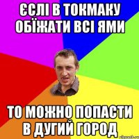 єслі в токмаку обїжати всі ями то можно попасти в дугий город