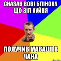 Сказав Вові Блінову що ЗІЛ хуйня получив маваші в чана