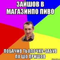 зайшов в магазинпо пиво побачив тьолочку-забув по шо пришов