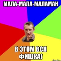 Мала-мала-Маламан В этом вся фишка!