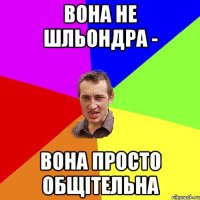 вона не шльондра - вона просто общiтельна