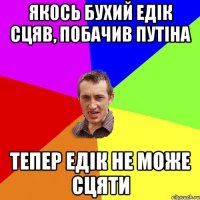 Якось бухий Едік сцяв, побачив Путіна тепер Едік не може сцяти