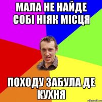 мала не найде собі ніяк місця походу забула де кухня