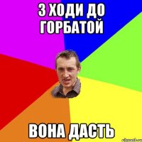 З ХОДИ ДО ГОРБАТОЙ ВОНА ДАСТЬ