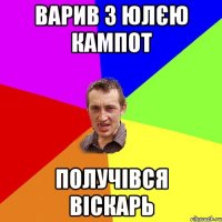 варив з Юлєю кампот получівся віскарь