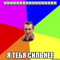 ммммммммммммммммм я тебя сильнее