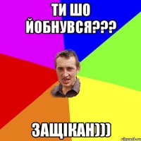 Ти шо йобнувся??? Защікан)))