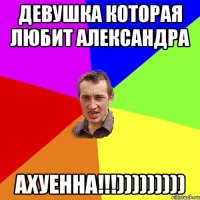 Девушка которая любит Александра Ахуенна!!!)))))))))