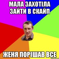 мала захотіла зайти в скайп женя порішав все