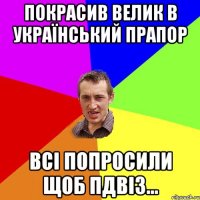 покрасив велик в український прапор всі попросили щоб пдвіз...