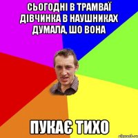 Сьогодні в трамваї дівчинка в наушниках думала, шо вона пукає тихо