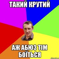 Такий крутий аж Абюз Тім боїться