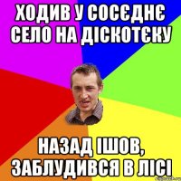 Ходив у сосєднє село на діскотєку Назад ішов, заблудився в лісі