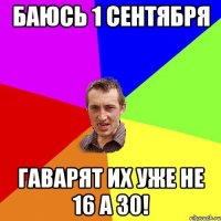 Баюсь 1 Сентября Гаварят их уже не 16 а 30!