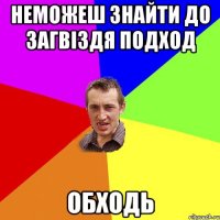 неможеш знайти до загвіздя подход обходь