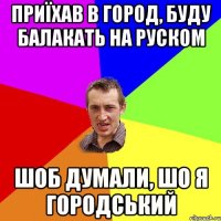 ПРИЇХАВ В ГОРОД, БУДУ БАЛАКАТЬ НА РУСКОМ ШОБ ДУМАЛИ, ШО Я ГОРОДСЬКИЙ