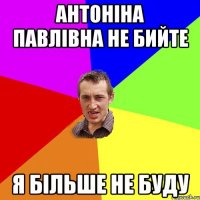 антоніна павлівна не бийте я більше не буду