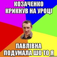 козаченко крикнув на уроці павлівна подумала шо то я