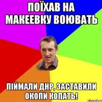 ПоЇХав на Макеевку воювать Піймали ДНР, заставили окопи копать!