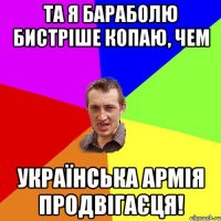 Та я бараболю бистріше копаю, чем Українська армія продвігаєця!
