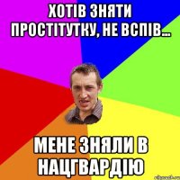 ХОТІВ ЗНЯТИ ПРОСТІТУТКУ, НЕ ВСПІВ... МЕНЕ ЗНЯЛИ В НАЦГВАРДІЮ