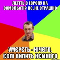 Летіть в Европу на самольоті? Нє, не страшно Умєрєть - нічєго, єслі випить нємного