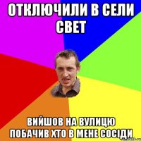 отключили в сели свет вийшов на вулицю побачив хто в мене сосіди