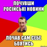 Почувши російські новини почав сам себе боятись