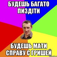 Будешь багато пиздіти будешь мати справу с Гришей