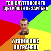 те відчуття коли ти ще грошей не заробив А вони вже потрачені