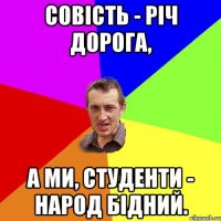 Совість - річ дорога, а ми, студенти - народ бідний.