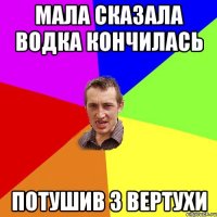 Мала сказала Водка кончилась Потушив з Вертухи