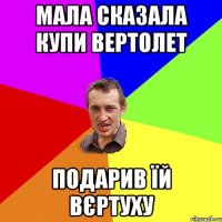 Мала сказала купи вертолет подарив їй вєртуху